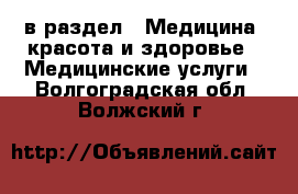  в раздел : Медицина, красота и здоровье » Медицинские услуги . Волгоградская обл.,Волжский г.